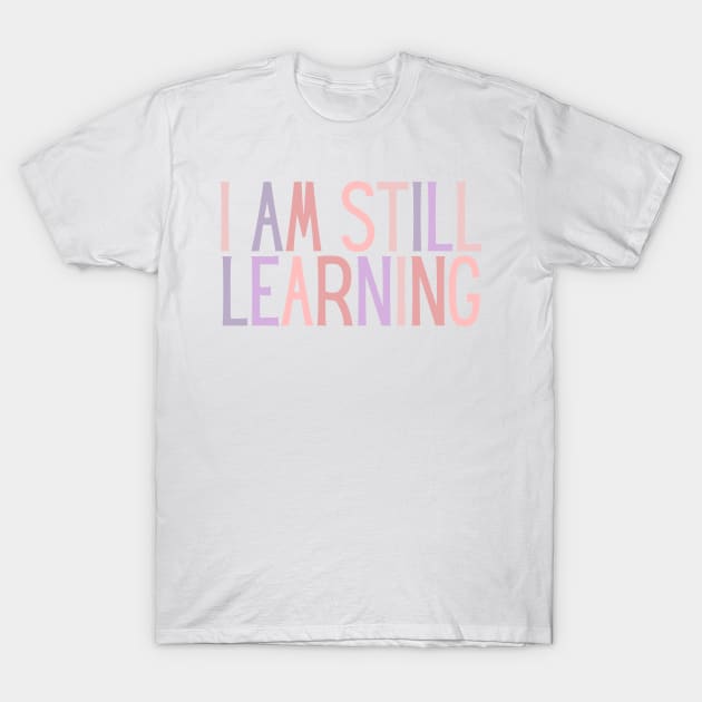 I Am Still Learning  - Motivational and Inspiring Work Quotes T-Shirt by BloomingDiaries